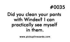 Did you clean your pants with Windex? I can practically see myself in them.