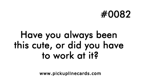 Have you always been this cute, or did you have to work at it?