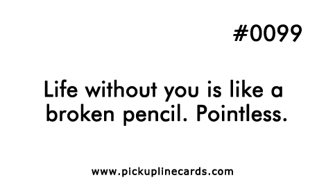 Life without you is like a broken pencil. Pointless.